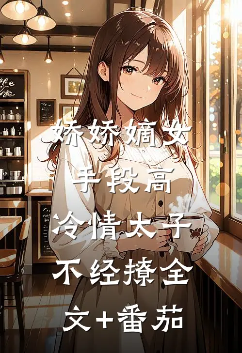 娇娇嫡女手段高，冷情太子不经撩全文+番茄