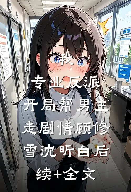 我，专业反派，开局帮男主走剧情顾修雪沈昕白后续+全文