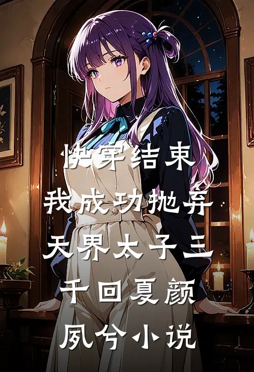 快穿结束，我成功抛弃天界太子三千回夏颜夙兮小说