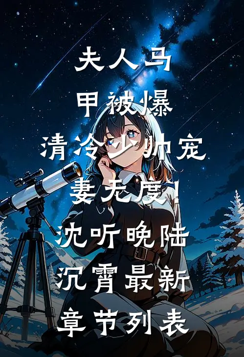 夫人马甲被爆，清冷少帅宠妻无度！沈听晚陆沉霄最新章节列表