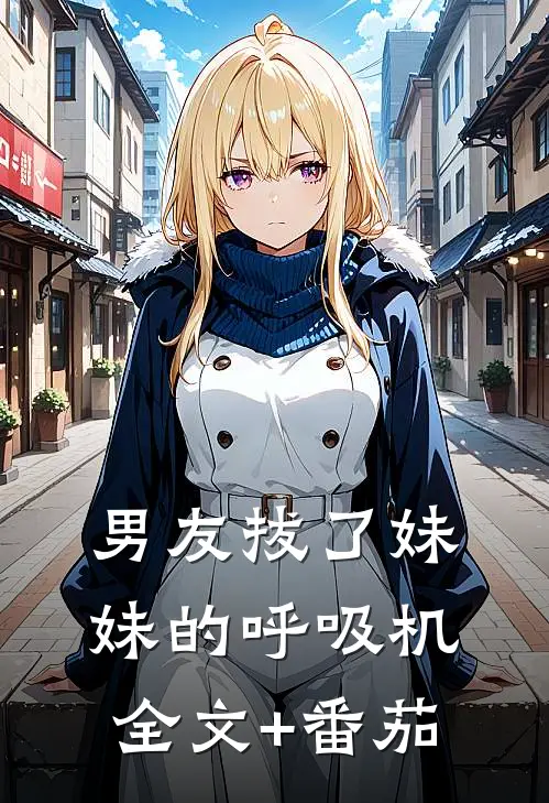 男友拔了妹妹的呼吸机全文+番茄