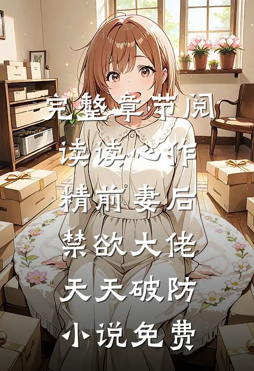 完整章节阅读读心作精前妻后,禁欲大佬天天破防小说免费