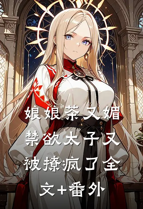 娘娘茶又媚，禁欲太子又被撩疯了全文+番外