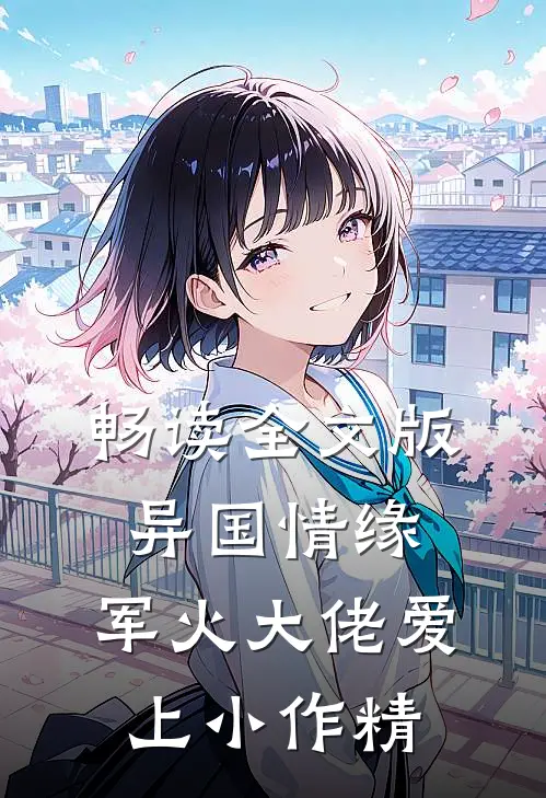畅读全文版异国情缘：军火大佬爱上小作精