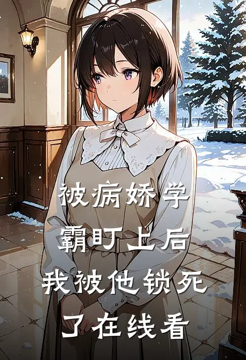 被病娇学霸盯上后,我被他锁死了在线看全文