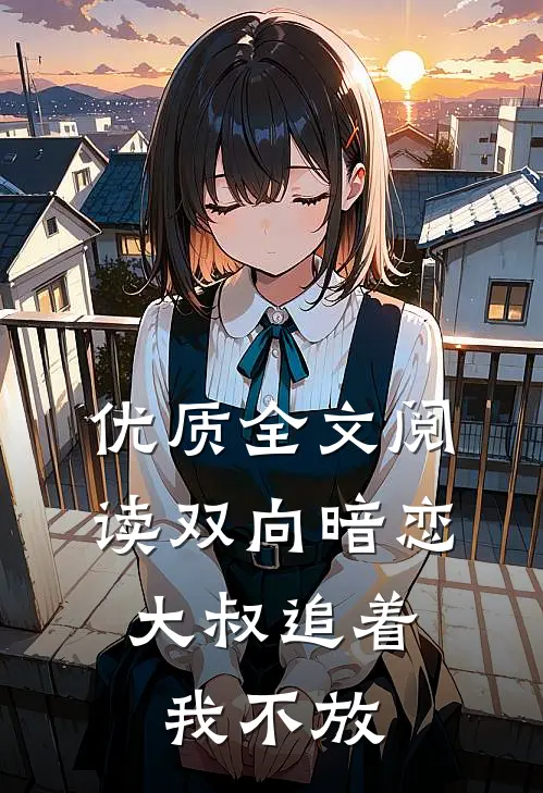 优质全文阅读双向暗恋：大叔追着我不放