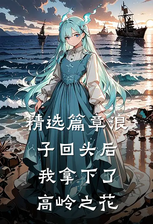 精选篇章浪子回头后,我拿下了高岭之花免费阅读