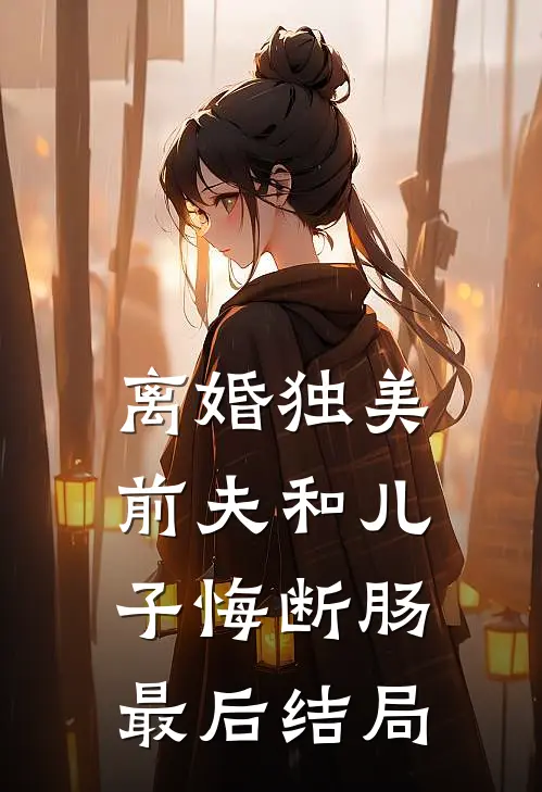 离婚独美,前夫和儿子悔断肠最后结局如何