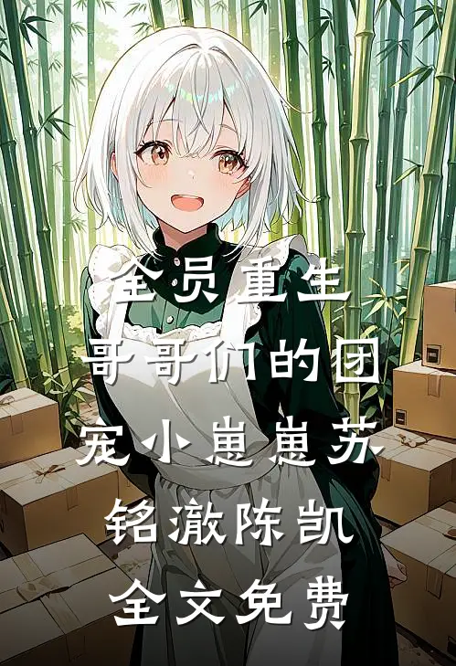 全员重生：哥哥们的团宠小崽崽苏铭澈陈凯全文免费