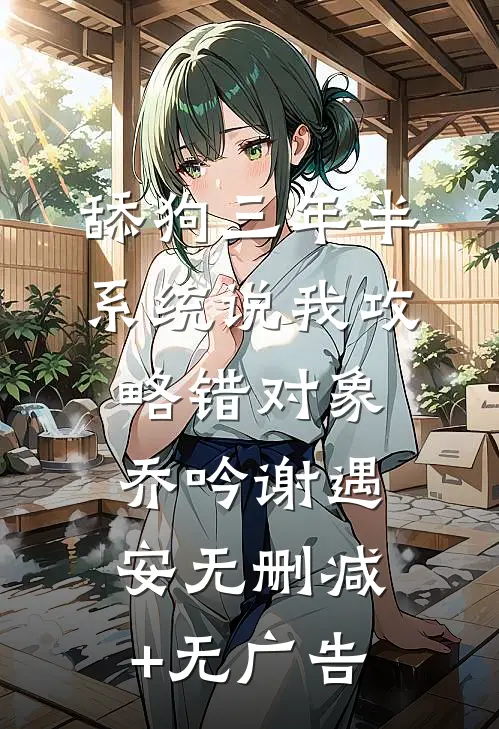 舔狗三年半，系统说我攻略错对象乔吟谢遇安无删减+无广告