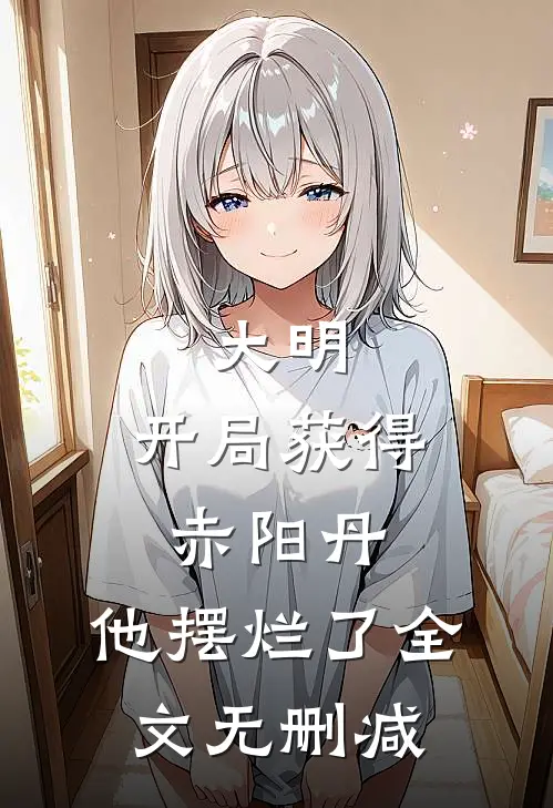 大明开局获得赤阳丹,他摆烂了全文无删减阅读