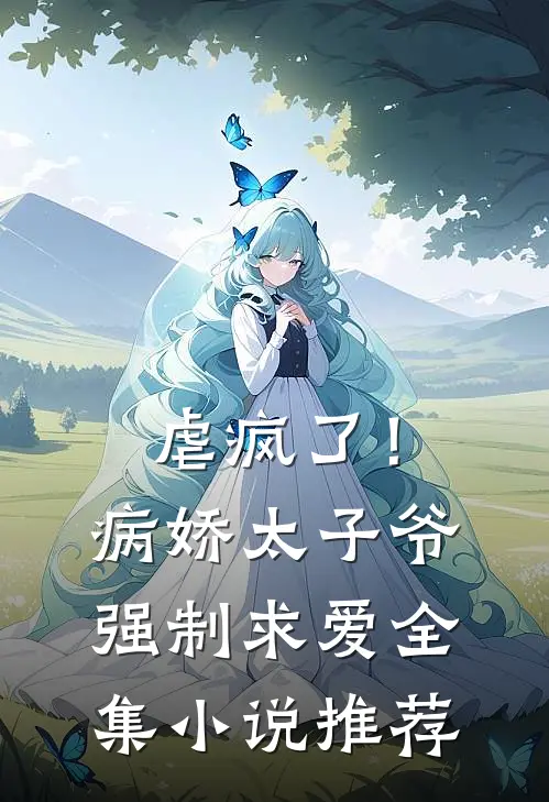 虐疯了!病娇太子爷强制求爱全集推荐免费阅读