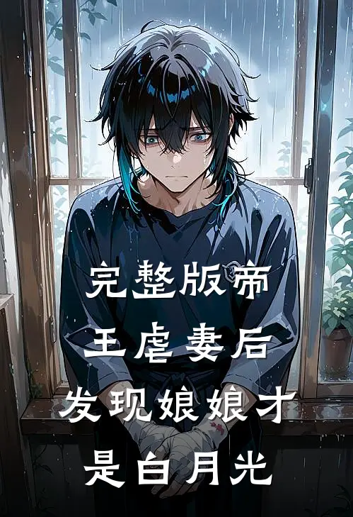 完整版帝王虐妻后,发现娘娘才是白月光