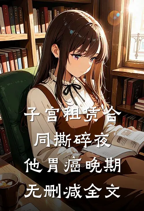 子宫租赁合同撕碎夜，他胃癌晚期无删减全文