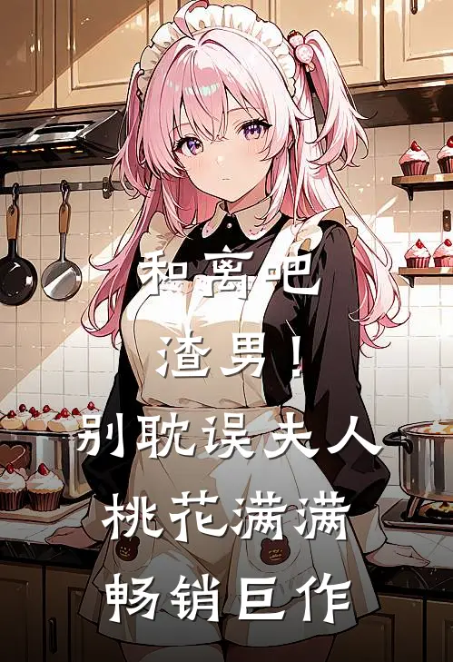 和离吧渣男！别耽误夫人桃花满满畅销巨作