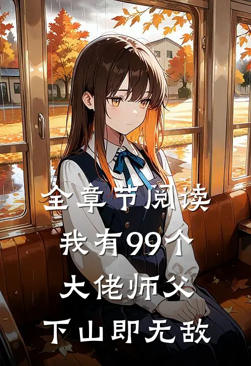 全章节阅读我有99个大佬师父,下山即无敌