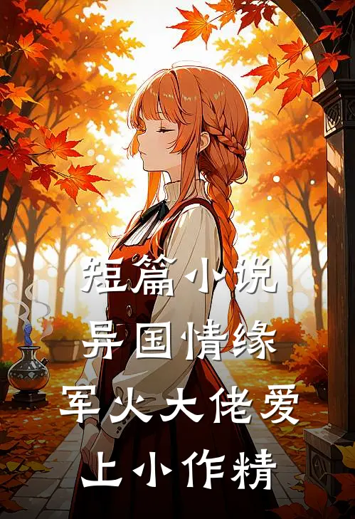 短篇小说异国情缘：军火大佬爱上小作精