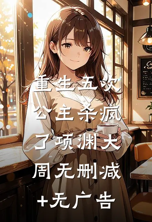 重生五次，公主杀疯了项渊大周无删减+无广告