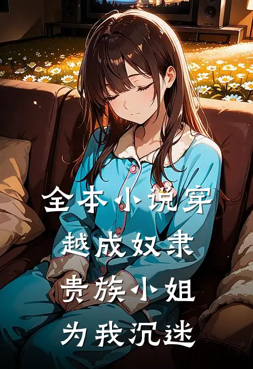 全本穿越成奴隶,贵族小姐为我沉迷写作