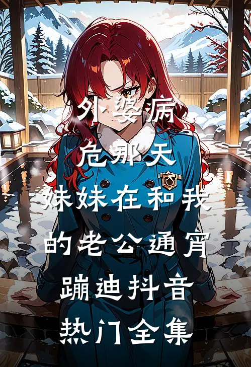 外婆病危那天，妹妹在和我的老公通宵蹦迪抖音热门 全集