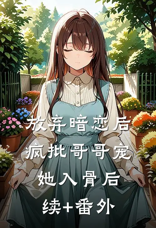 放弃暗恋后，疯批哥哥宠她入骨后续+番外