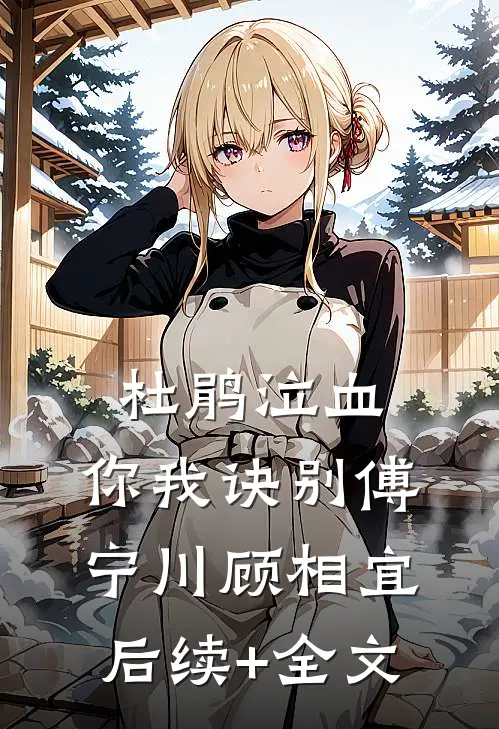 杜鹃泣血，你我诀别傅宁川顾相宜后续+全文