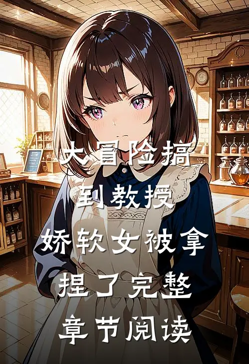 大冒险搞到教授,娇软女被拿捏了完整章节阅读