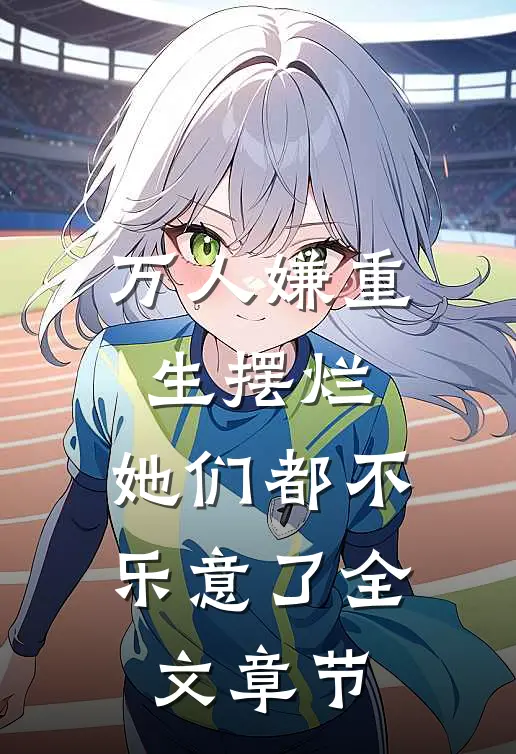 万人嫌重生摆烂,她们都不乐意了全文章节阅读