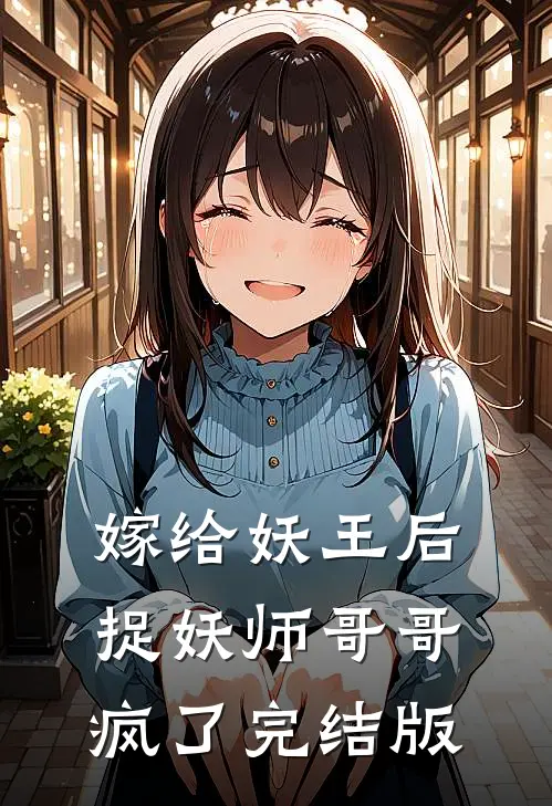 嫁给妖王后,捉妖师哥哥疯了完结版