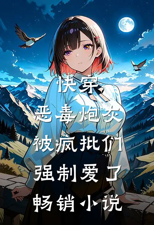 快穿：恶毒炮灰被疯批们强制爱了畅销小说