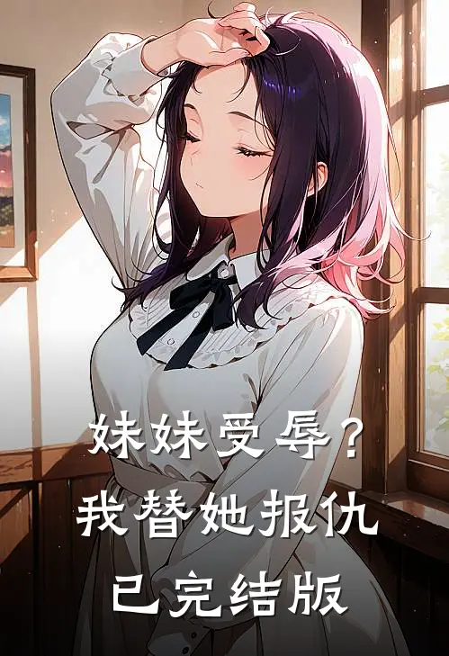 妹妹受辱?我替她报仇已完结版免费阅读
