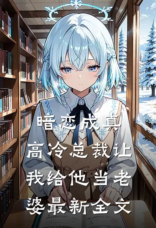 暗恋成真高冷总裁让我给他当老婆最新全文