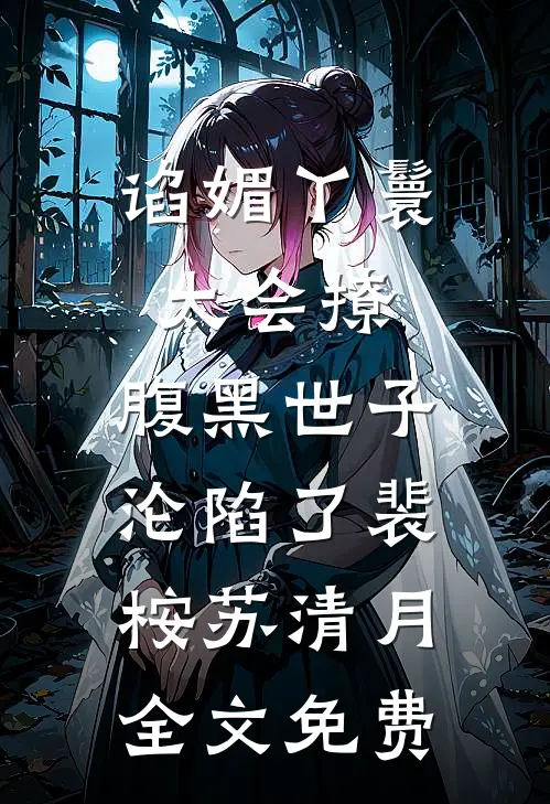 谄媚丫鬟太会撩，腹黑世子沦陷了裴桉苏清月全文免费