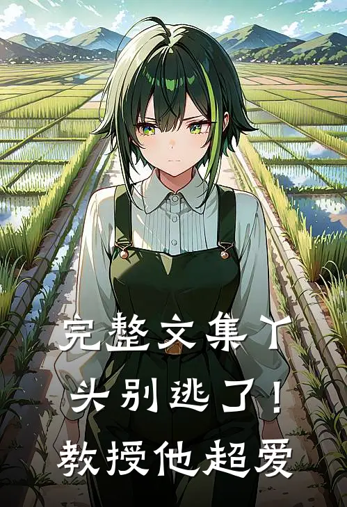 完整文集丫头别逃了!教授他超爱我