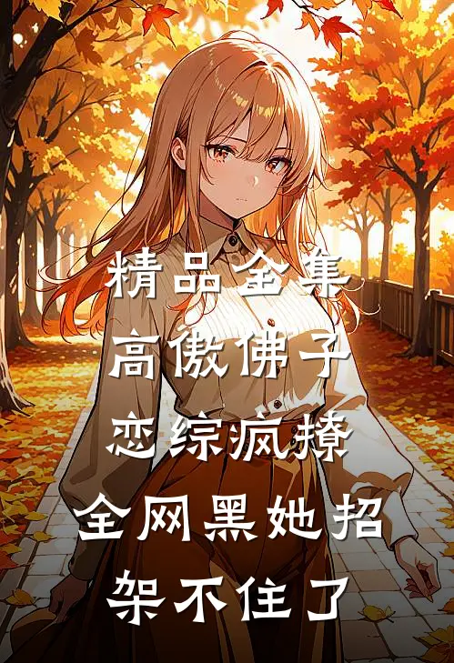 精品全集高傲佛子恋综疯撩，全网黑她招架不住了