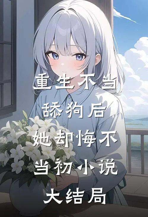 重生不当舔狗后,她却悔不当初大结局免费阅读