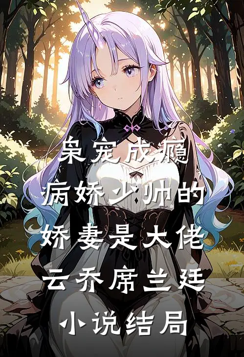 枭宠成瘾：病娇少帅的娇妻是大佬云乔席兰廷小说结局