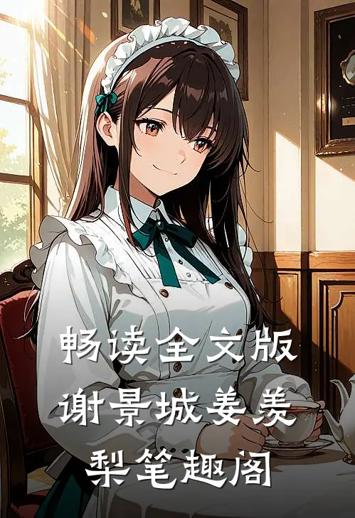 畅读全文版谢景城姜羡梨笔趣阁