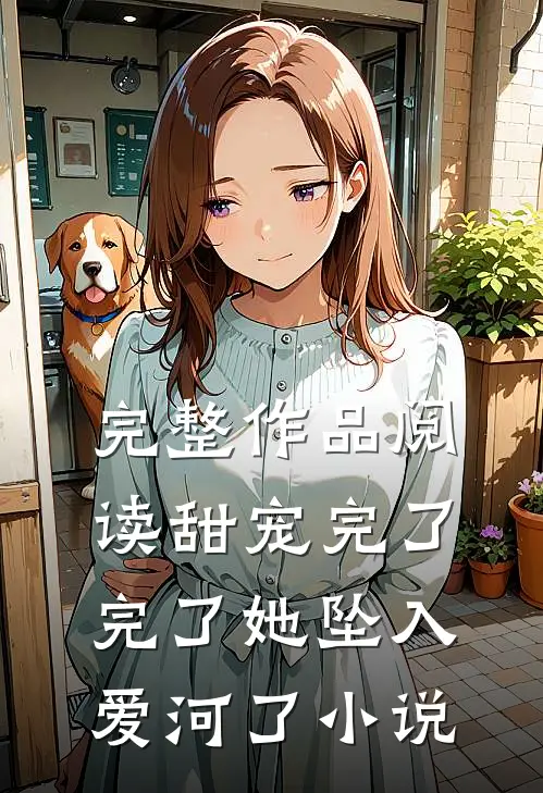完整作品阅读甜宠完了完了她坠入爱河了小说