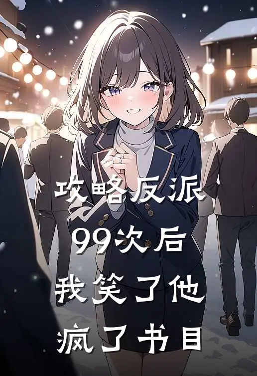 攻略反派99次后,我笑了他疯了书目全文