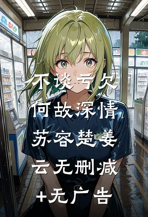 不谈亏欠，何故深情苏容楚姜云无删减+无广告