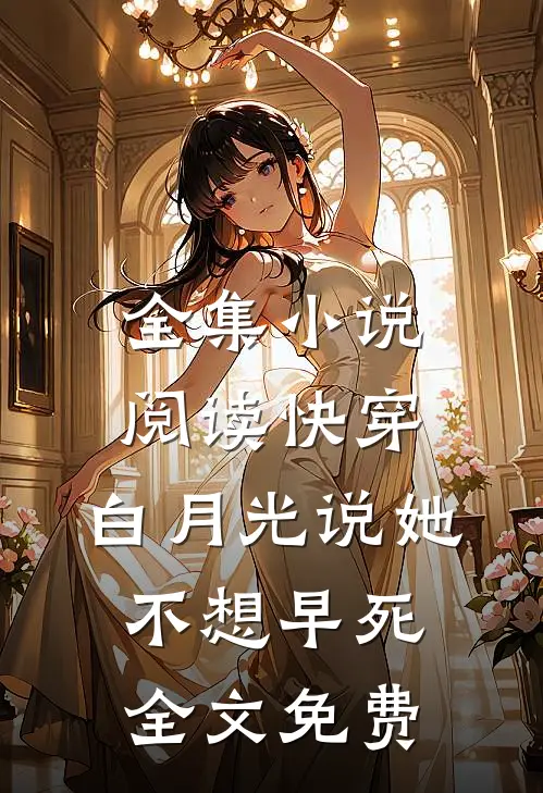 全集小说阅读快穿:白月光说她不想早死全文免费