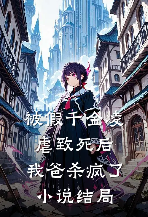 被假千金凌虐致死后,我爸杀疯了结局是啥