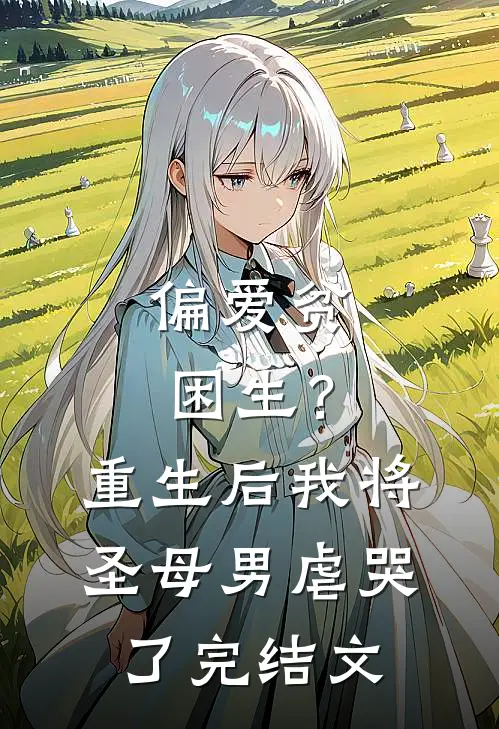 偏爱贫困生?重生后我将圣母男虐哭了完结文章