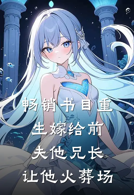 畅销书目重生嫁给前夫他兄长，让他火葬场