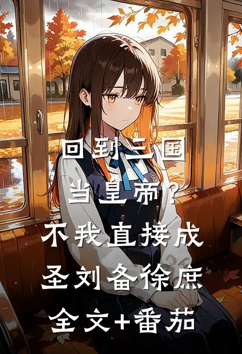 回到三国当皇帝？不，我直接成圣刘备徐庶全文+番茄
