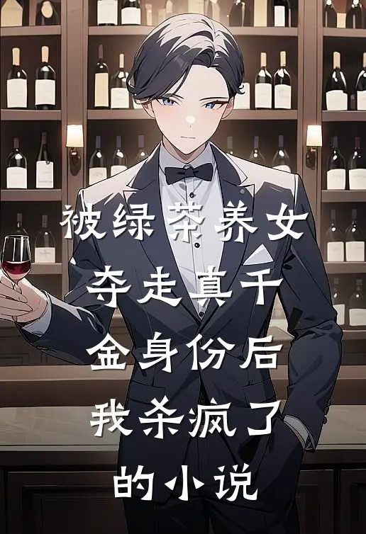 被绿茶养女夺走真千金身份后,我杀疯了的是