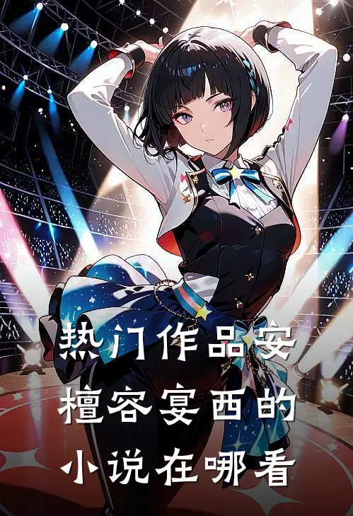 热门作品安檀容宴西的小说在哪看