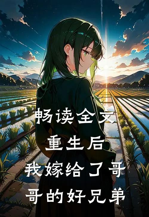 畅读全文重生后,我嫁给了哥哥的好兄弟