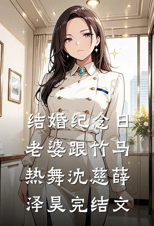 结婚纪念日，老婆跟竹马热舞沈慈薛泽昊完结文